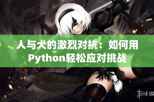 人与犬的激烈对抗：如何用Python轻松应对挑战