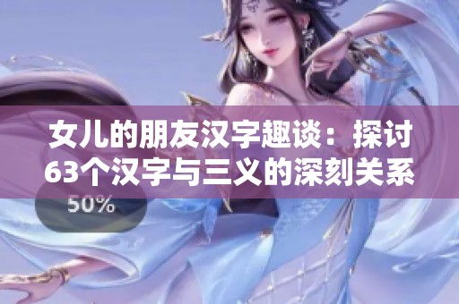 女儿的朋友汉字趣谈：探讨63个汉字与三义的深刻关系