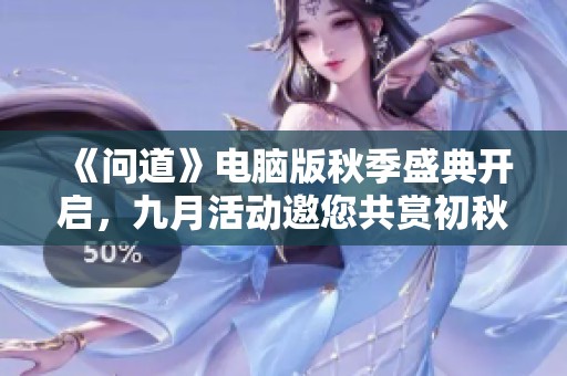 《问道》电脑版秋季盛典开启，九月活动邀您共赏初秋魅力