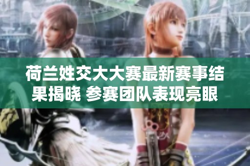 荷兰姓交大大赛最新赛事结果揭晓 参赛团队表现亮眼