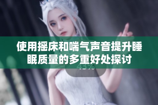 使用摇床和喘气声音提升睡眠质量的多重好处探讨