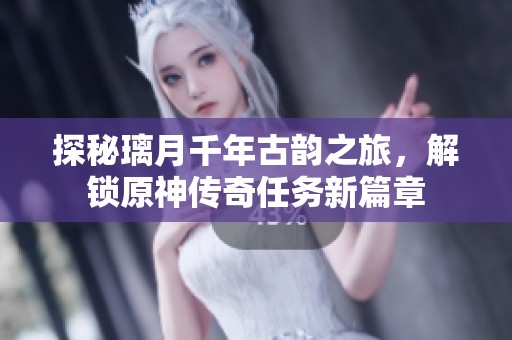 探秘璃月千年古韵之旅，解锁原神传奇任务新篇章
