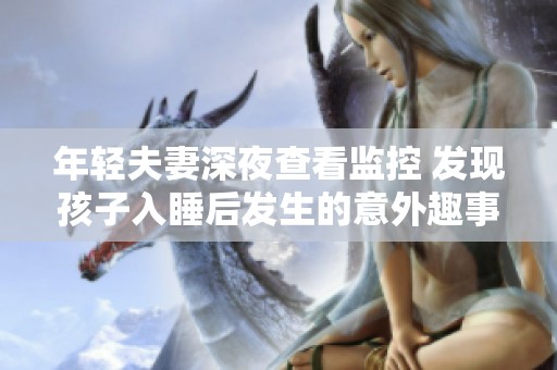 年轻夫妻深夜查看监控 发现孩子入睡后发生的意外趣事