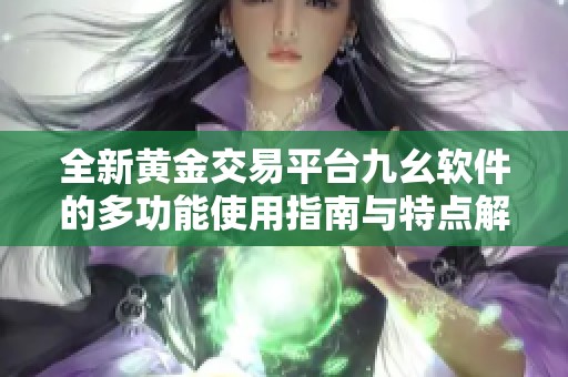 全新黄金交易平台九幺软件的多功能使用指南与特点解析