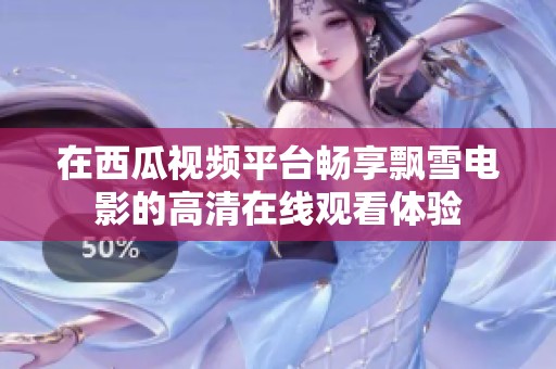 在西瓜视频平台畅享飘雪电影的高清在线观看体验