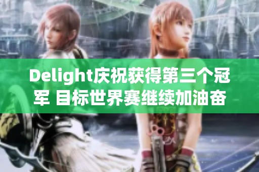 Delight庆祝获得第三个冠军 目标世界赛继续加油奋战