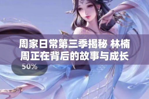周家日常第三季揭秘 林楠周正在背后的故事与成长