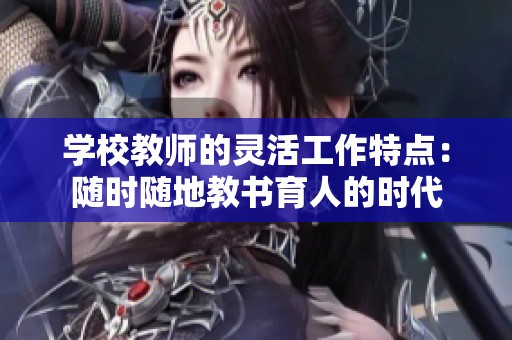 学校教师的灵活工作特点：随时随地教书育人的时代