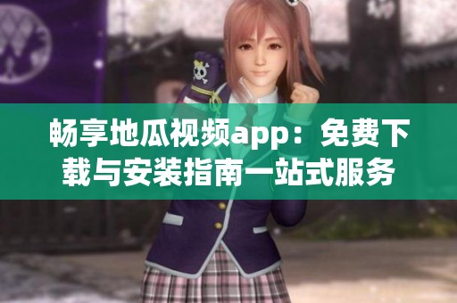 畅享地瓜视频app：免费下载与安装指南一站式服务