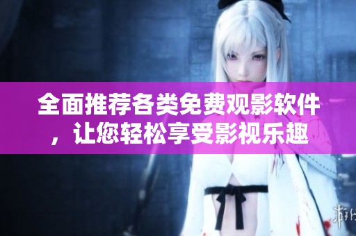 全面推荐各类免费观影软件，让您轻松享受影视乐趣