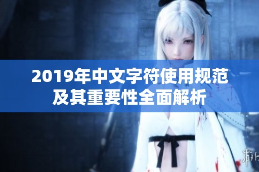 2019年中文字符使用规范及其重要性全面解析