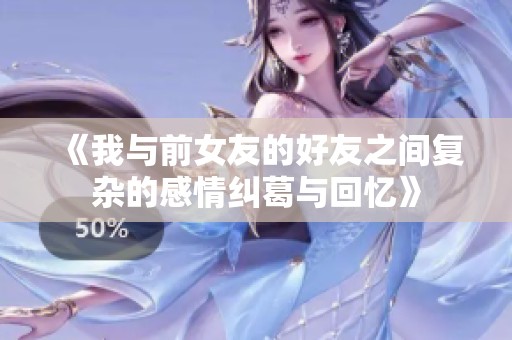 《我与前女友的好友之间复杂的感情纠葛与回忆》