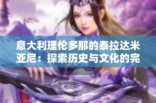 意大利理伦多那的泰拉达米亚尼：探索历史与文化的完美结合