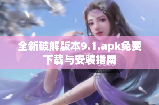 全新破解版本9.1.apk免费下载与安装指南