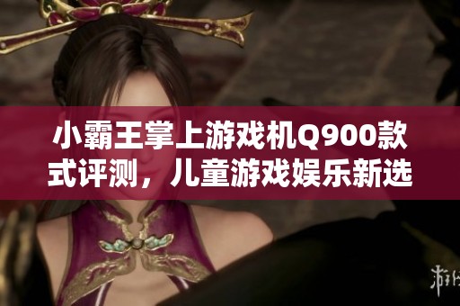小霸王掌上游戏机Q900款式评测，儿童游戏娱乐新选择