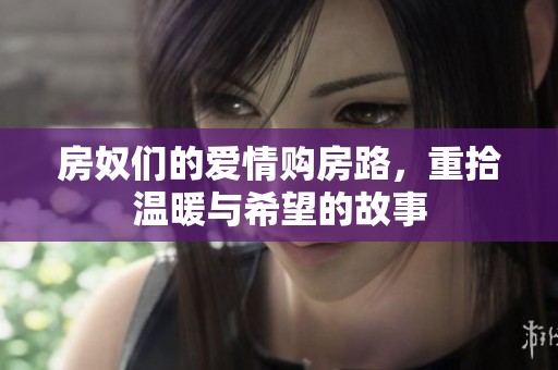 房奴们的爱情购房路，重拾温暖与希望的故事