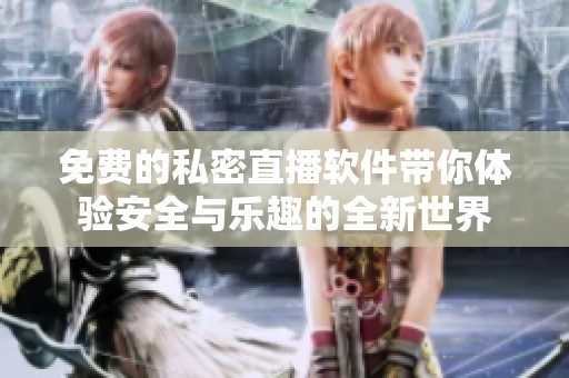 免费的私密直播软件带你体验安全与乐趣的全新世界