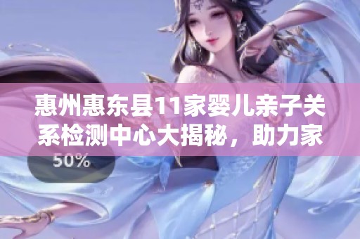 惠州惠东县11家婴儿亲子关系检测中心大揭秘，助力家庭和谐发展