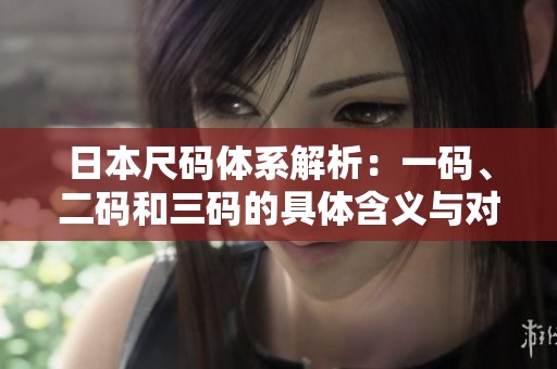 日本尺码体系解析：一码、二码和三码的具体含义与对照