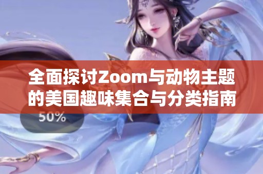 全面探讨Zoom与动物主题的美国趣味集合与分类指南