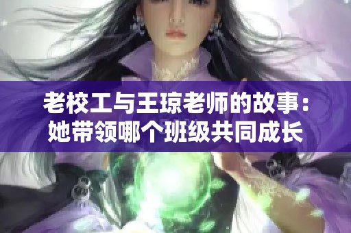 老校工与王琼老师的故事：她带领哪个班级共同成长