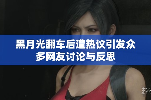 黑月光翻车后遭热议引发众多网友讨论与反思