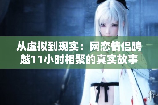 从虚拟到现实：网恋情侣跨越11小时相聚的真实故事