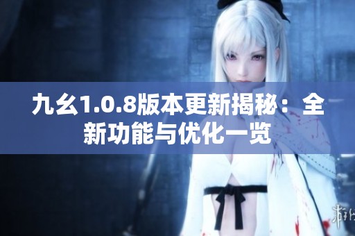 九幺1.0.8版本更新揭秘：全新功能与优化一览