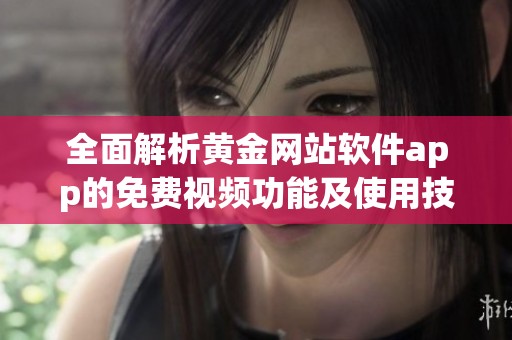 全面解析黄金网站软件app的免费视频功能及使用技巧