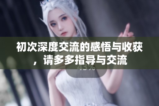 初次深度交流的感悟与收获，请多多指导与交流