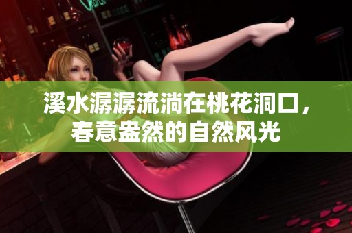 溪水潺潺流淌在桃花洞口，春意盎然的自然风光