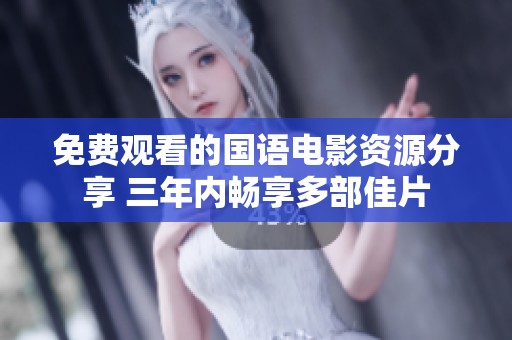 免费观看的国语电影资源分享 三年内畅享多部佳片