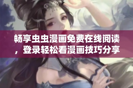 畅享虫虫漫画免费在线阅读，登录轻松看漫画技巧分享