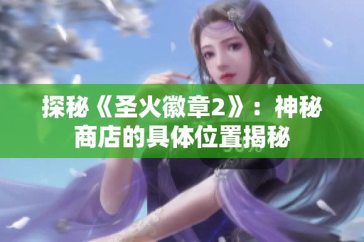 探秘《圣火徽章2》：神秘商店的具体位置揭秘