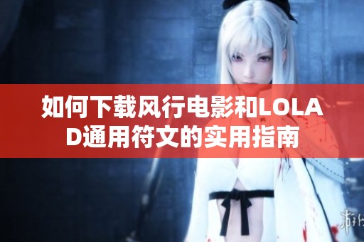 如何下载风行电影和LOLAD通用符文的实用指南