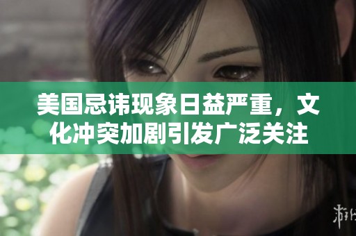 美国忌讳现象日益严重，文化冲突加剧引发广泛关注