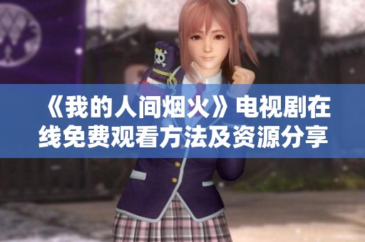 《我的人间烟火》电视剧在线免费观看方法及资源分享