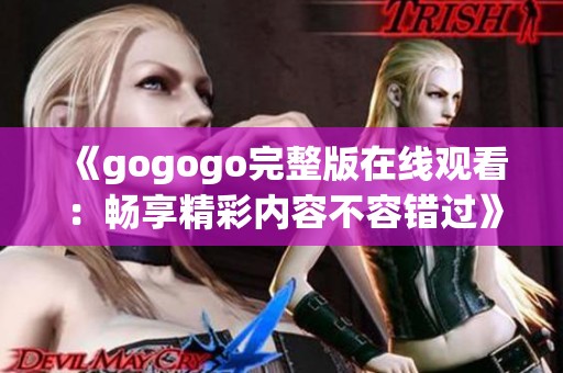 《gogogo完整版在线观看：畅享精彩内容不容错过》