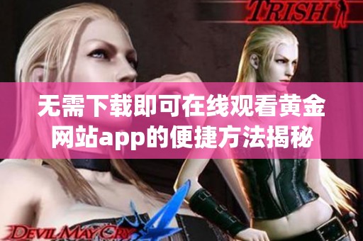 无需下载即可在线观看黄金网站app的便捷方法揭秘