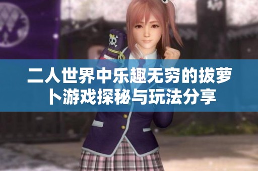 二人世界中乐趣无穷的拔萝卜游戏探秘与玩法分享
