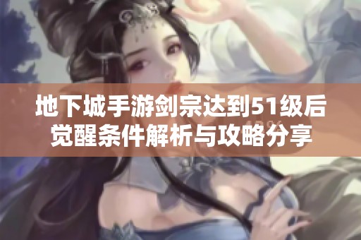 地下城手游剑宗达到51级后觉醒条件解析与攻略分享