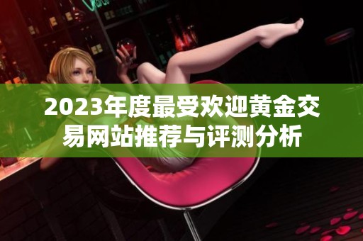 2023年度最受欢迎黄金交易网站推荐与评测分析