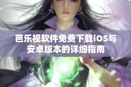 芭乐视软件免费下载iOS与安卓版本的详细指南