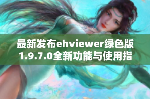 最新发布ehviewer绿色版1.9.7.0全新功能与使用指南详解