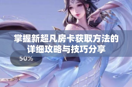 掌握新超凡房卡获取方法的详细攻略与技巧分享