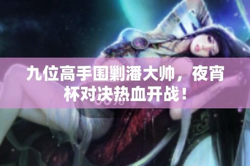 九位高手围剿潘大帅，夜宵杯对决热血开战！