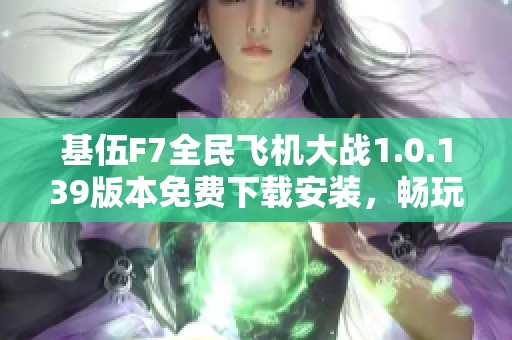 基伍F7全民飞机大战1.0.139版本免费下载安装，畅玩空战新体验