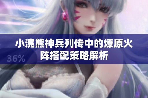 小浣熊神兵列传中的燎原火阵搭配策略解析