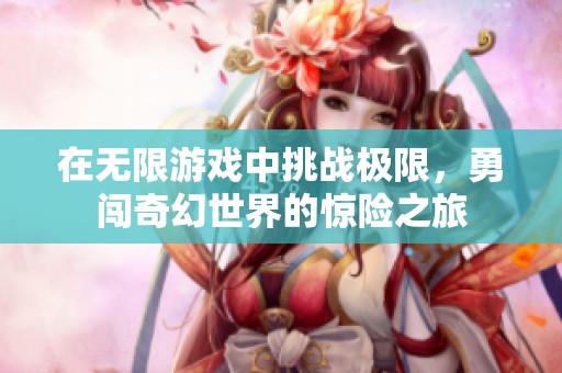 在无限游戏中挑战极限，勇闯奇幻世界的惊险之旅
