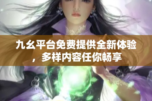 九幺平台免费提供全新体验，多样内容任你畅享